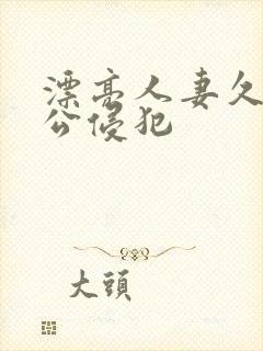 漂亮人妻久久被公侵犯