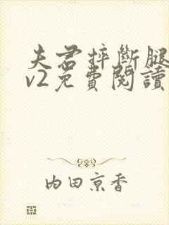 夫君摔断腿后1v2免费阅读