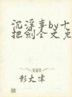 沉浮事by十三把剑全文免费阅读笔趣阁