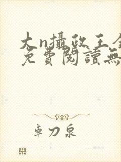 大n摄政王全文免费阅读无弹窗笔趣阁封面