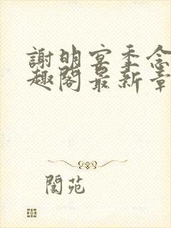 谢明宴季念窈笔趣阁最新章节更新