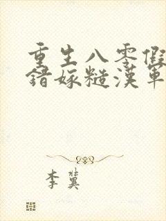 重生八零假千金错嫁糙汉军官