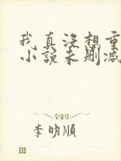 我真没想重生啊小说未删减在线看