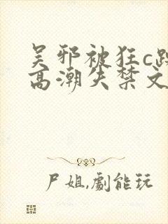 吴邪被狂c躁到高潮失禁文