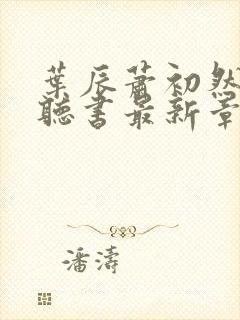 叶辰萧初然免费听书最新章节