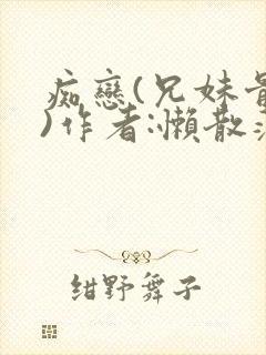 痴恋(兄妹骨科)作者:懒散蒲公英