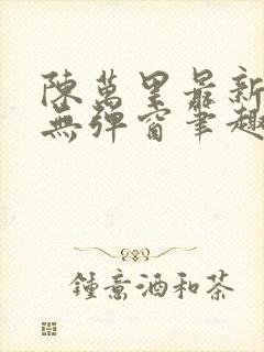 陈万里最新章节无弹窗笔趣阁