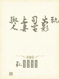 与上司出轨.的人妻电影