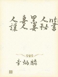 人妻黑人ntr让人妻秘书闷绝