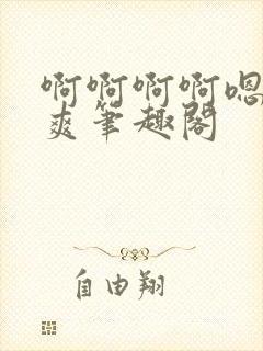 啊啊啊啊嗯唔好爽笔趣阁