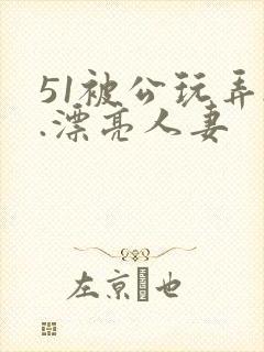 51被公玩弄..漂亮人妻