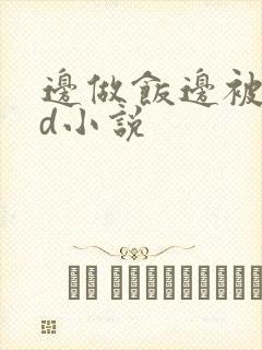 边做饭边被躁bd小说