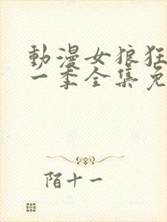 动漫女狼狂濡第一季全集免费播放