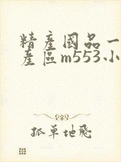 精产国品一二三产区m553小说