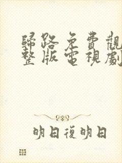 归路免费观看完整版电视剧全集高清