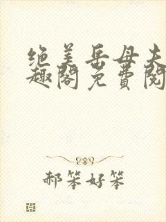绝美岳母夫人笔趣阁免费阅读