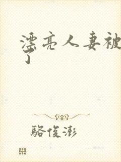 漂亮人妻被公强了