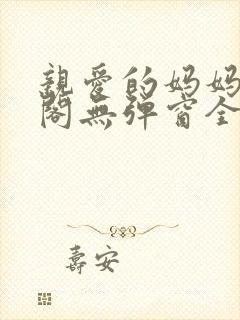 亲爱的妈妈笔趣阁无弹窗全文阅读