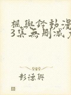 枫与铃动漫1～3集无删减免费看