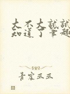 大不大试试不就知道了笔趣阁