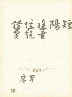 错位暖阳短剧免费观看