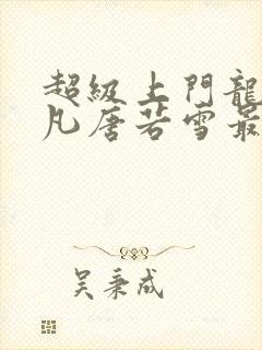 超级上门龙婿叶凡唐若雪最新章节