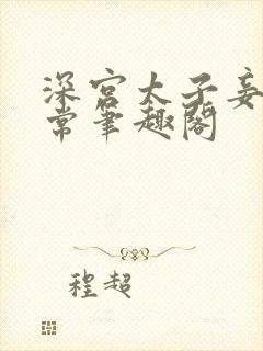 深宫太子妾奴日常笔趣阁