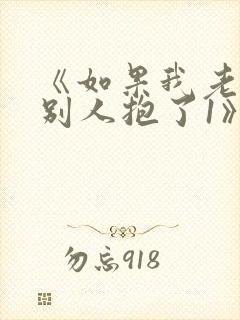 《如果我老婆被别人抱了1》免费阅读