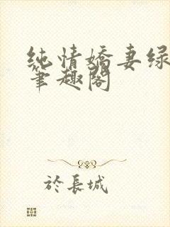 纯情娇妻绿帽公笔趣阁