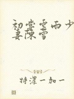 初尝云雨少妇人妻陈雪