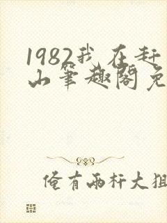 1982我在赶山笔趣阁免费阅读无弹窗