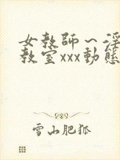 女教师～淫辱の教室xxx动态图封面