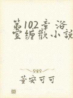 第102章 浴室缠欢小说封面