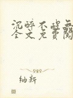 沉醉不醒无删减全文免费阅读