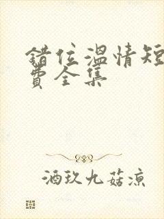 错位温情短剧免费全集