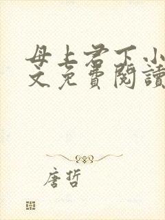 母上君下小说全文免费阅读无弹窗