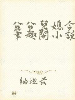 公公儿媳合集 笔趣阁小说