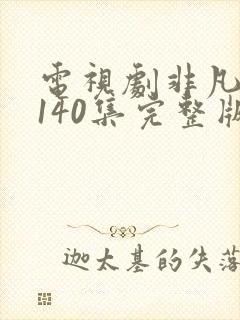 电视剧非凡医者140集完整版