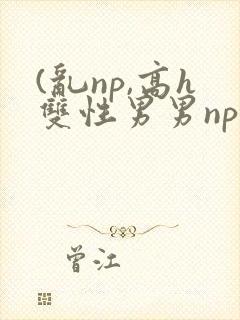 (乱np,高h双性男男np