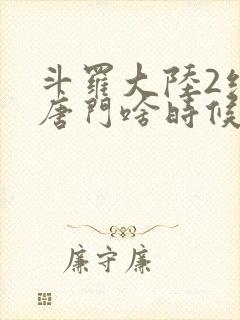 斗罗大陆2绝世唐门啥时候更新