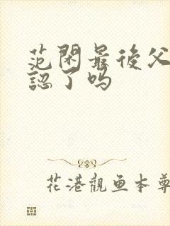 范闲最后父子相认了吗