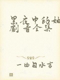 黑夜中的她 短剧 看全集