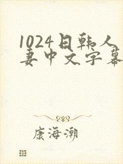 1024日韩人妻中文字幕