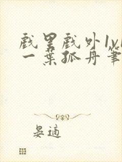 戏里戏外1v1一叶孤舟笔趣阁