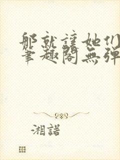 那就让她们献上笔趣阁无弹窗