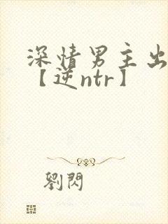 深情男主出轨了【逆ntr】