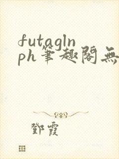 futaglnph笔趣阁无弹窗