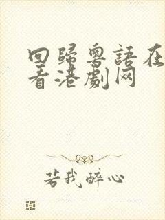 回归粤语在线观看港剧网