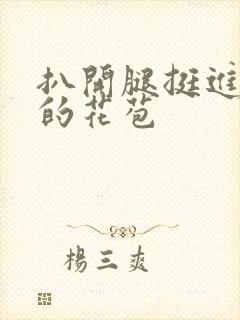 扒开腿挺进湿润的花苞