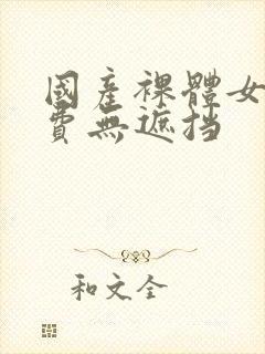 国产裸体女人免费无遮挡